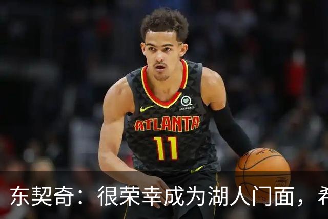 东契奇：很荣幸成为湖人门面，希望在这里长期效力