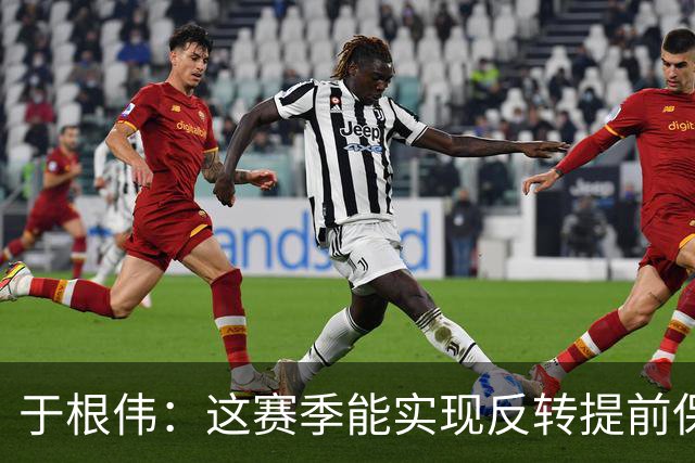 于根伟：这赛季能实现反转提前保级，离不开体育局的大力支持