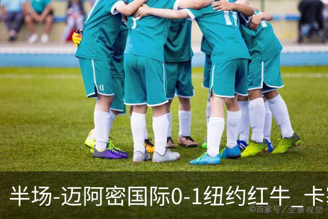 半场-迈阿密国际0-1纽约红牛 卡塞米罗乌龙 朱利安·霍尔屡失良机