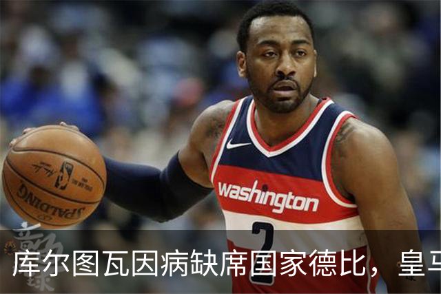 库尔图瓦因病缺席国家德比，皇马双主力缺阵