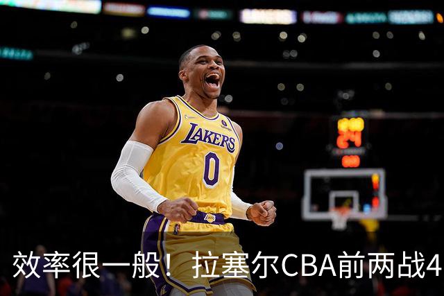 效率很一般！拉塞尔CBA前两战41中13&命中率31.7% 三分26中8