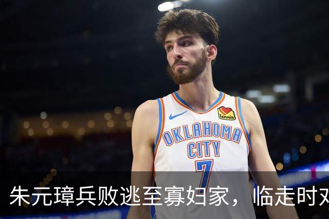 朱元璋兵败逃至寡妇家，临走时对寡妇担心怀孕，他的做法展现担当精神！