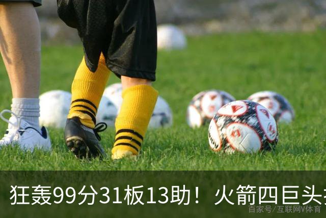狂轰99分31板13助！火箭四巨头打疯了，状元32+5，一战看穿5个事实