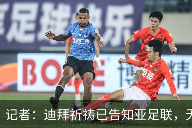 记者：迪拜祈祷已告知亚足联，无法参加对阵利雅得胜利亚冠比赛