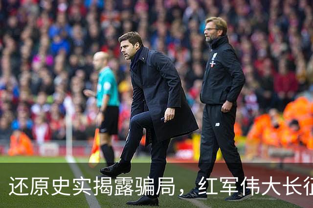 还原史实揭露骗局，红军伟大长征不容消费