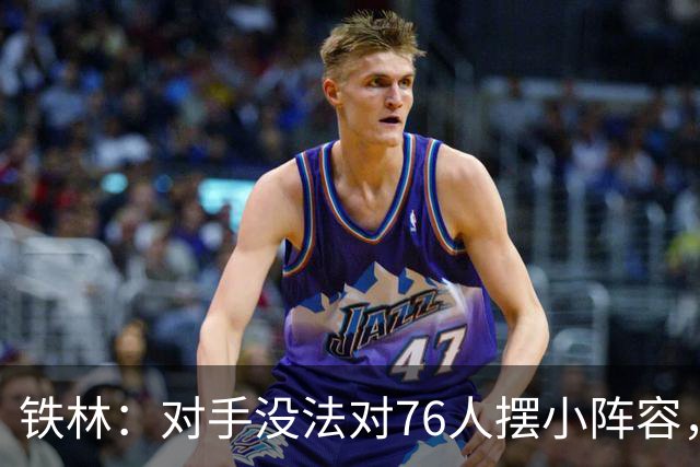 铁林：对手没法对76人摆小阵容，詹姆斯布朗恩比德都能低位背打