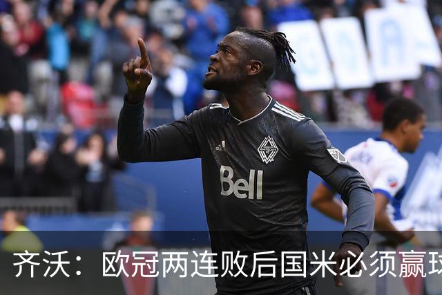齐沃：欧冠两连败后国米必须赢球