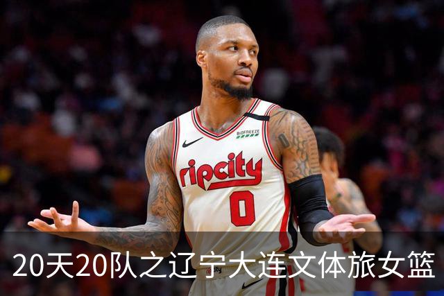 20天20队之辽宁大连文体旅女篮｜阵容厚度升级 中游有力竞争者