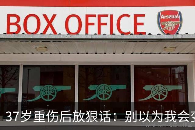 37岁重伤后放狠话：别以为我会变成废柴球员