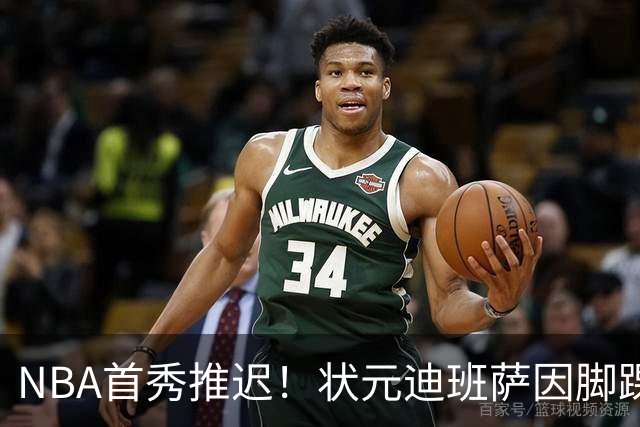 NBA首秀推迟！状元迪班萨因脚踝扭伤缺席揭幕战
